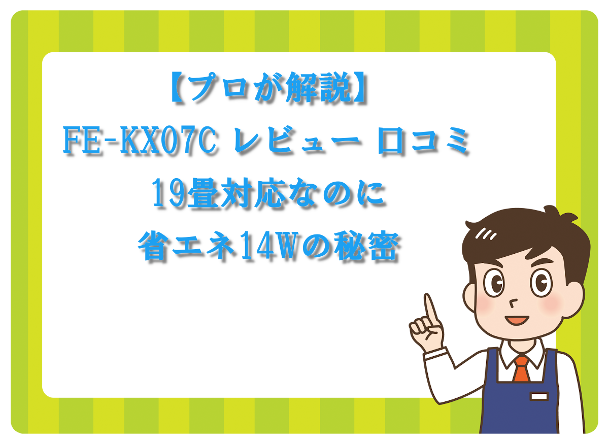 【プロが解説】FE-KX07C レビュー 口コミ｜19畳対応なのに省エネ14Wの秘密