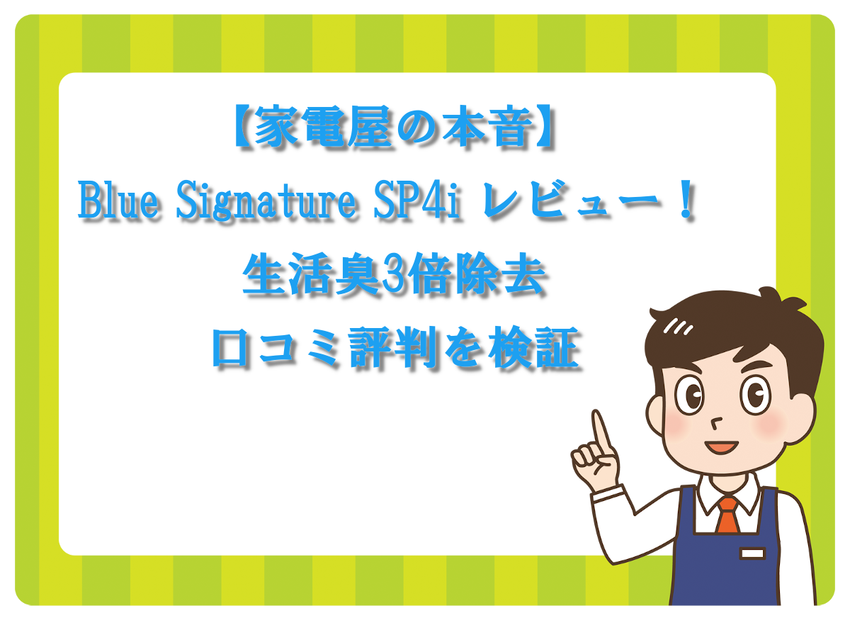 【家電屋の本音】Blue Signature SP4i レビュー！生活臭3倍除去の口コミ評判を検証