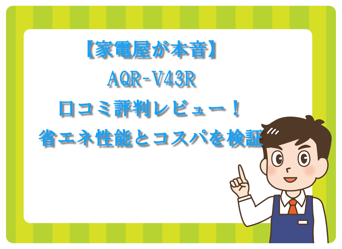 【家電屋が本音】AQR-V43Rの口コミ評判レビュー！省エネ性能とコスパを検証