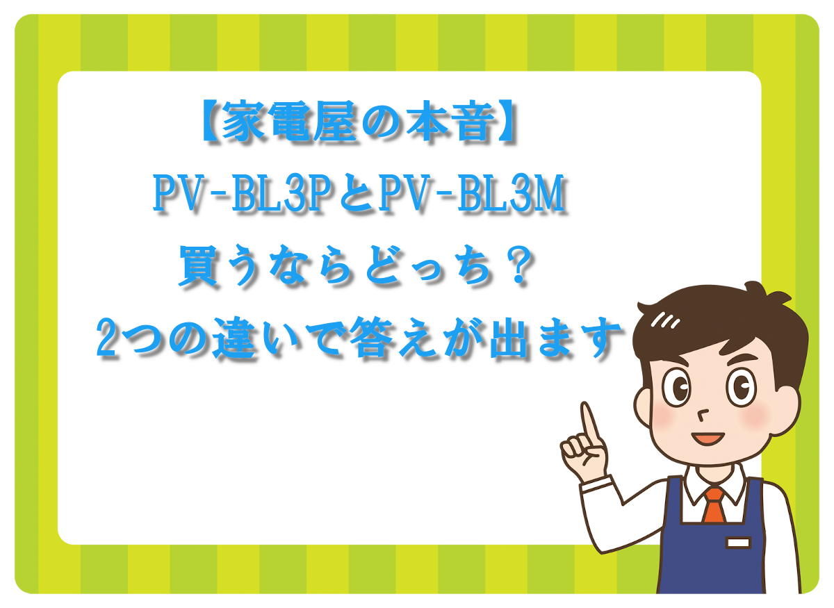 【家電屋の本音】PV-BL3PとPV-BL3M、買うならどっち？2つの違いで答えが出ます